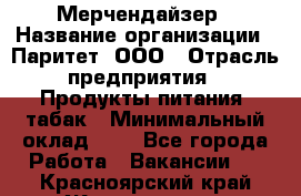 Мерчендайзер › Название организации ­ Паритет, ООО › Отрасль предприятия ­ Продукты питания, табак › Минимальный оклад ­ 1 - Все города Работа » Вакансии   . Красноярский край,Железногорск г.